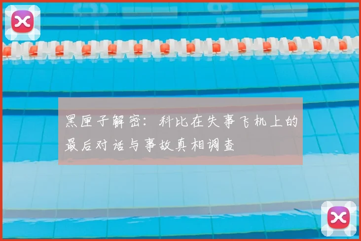 黑匣子解密：科比在失事飞机上的最后对话与事故真相调查
