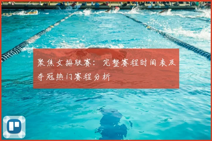 聚焦女排联赛:完整赛程时间表及夺冠热门赛程分析