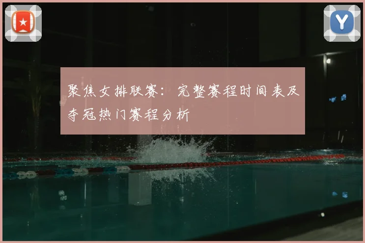聚焦女排联赛：完整赛程时间表及夺冠热门赛程分析