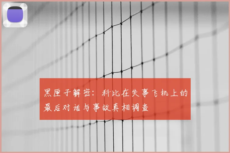黑匣子解密:科比在失事飞机上的最后对话与事故真相调查