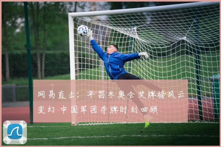 网易直击：平昌冬奥会奖牌榜风云变幻 中国军团夺牌时刻回顾