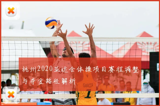 杭州2020亚运会体操项目赛程调整与夺金路径解析